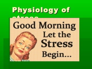 Physiology ofPhysiology of
stressstress
 