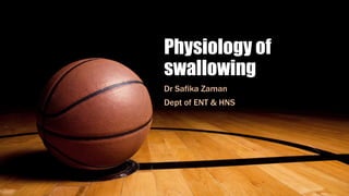 Physiology of
swallowing
Dr Safika Zaman
Dept of ENT & HNS
 