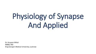Physiology of Synapse
And Applied
Dr. Anupam Mittal
MBBD, MD
King George’s Medical University, Lucknow
 