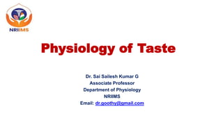 Physiology of Taste
Dr. Sai Sailesh Kumar G
Associate Professor
Department of Physiology
NRIIMS
Email: dr.goothy@gmail.com
 