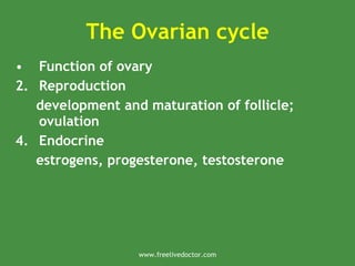 The Ovarian cycle
• Function of ovary
2. Reproduction
development and maturation of follicle;
ovulation
4. Endocrine
estrogens, progesterone, testosterone
www.freelivedoctor.com
 