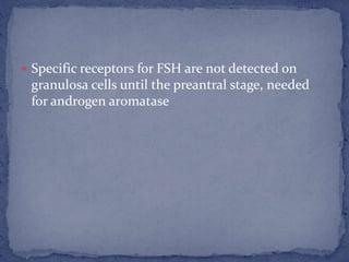  Specific receptors for FSH are not detected on
granulosa cells until the preantral stage, needed
for androgen aromatase
 