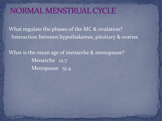What regulate the phases of the MC & ovulation?
Interaction between hypothalamus, pituitary & ovaries
What is the mean age of menarche & menopause?
Menarche 12.7
Menopause 51.4
 