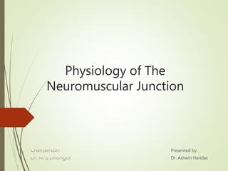 Physiology of The
Neuromuscular Junction
Presented by:
Dr. Ashwin Haridas
 