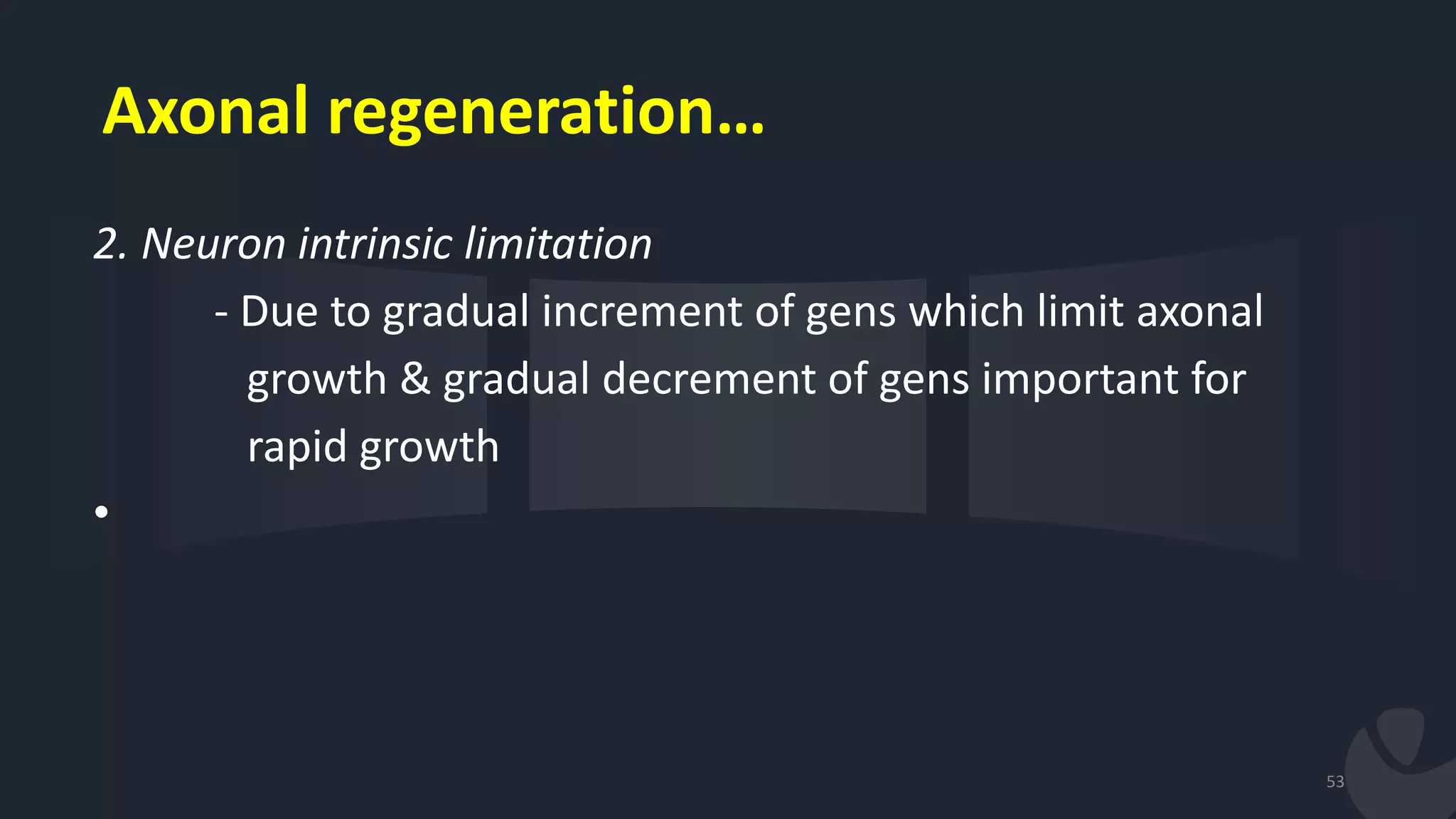 Axonal regeneration…
2. Neuron intrinsic limitation
- Due to gradual increment of gens which limit axonal
growth & gradual decrement of gens important for
rapid growth
•
53
 