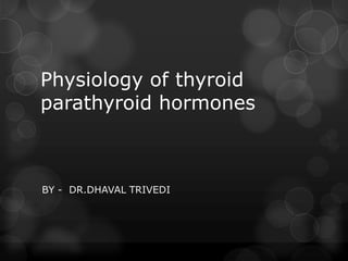 Physiology of thyroid
parathyroid hormones
BY - DR.DHAVAL TRIVEDI
 