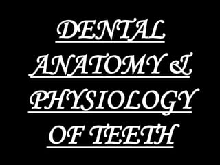 DENTAL
ANATOMY &
PHYSIOLOGY
OF TEETH

 