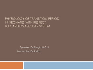 PHYSIOLOGY OF TRANSITION PERIOD
IN NEONATES WITH RESPECT
TO CARDIOVASCULAR SYSTEM
Speaker: Dr Bhagirath.S.N
Moderator: Dr Sarika
 