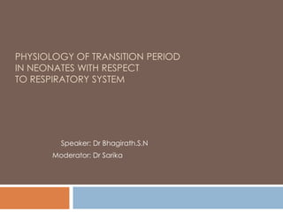 PHYSIOLOGY OF TRANSITION PERIOD
IN NEONATES WITH RESPECT
TO RESPIRATORY SYSTEM
Speaker: Dr Bhagirath.S.N
Moderator: Dr Sarika
 