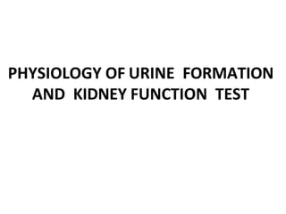 PHYSIOLOGY OF URINE FORMATION
AND KIDNEY FUNCTION TEST
 
