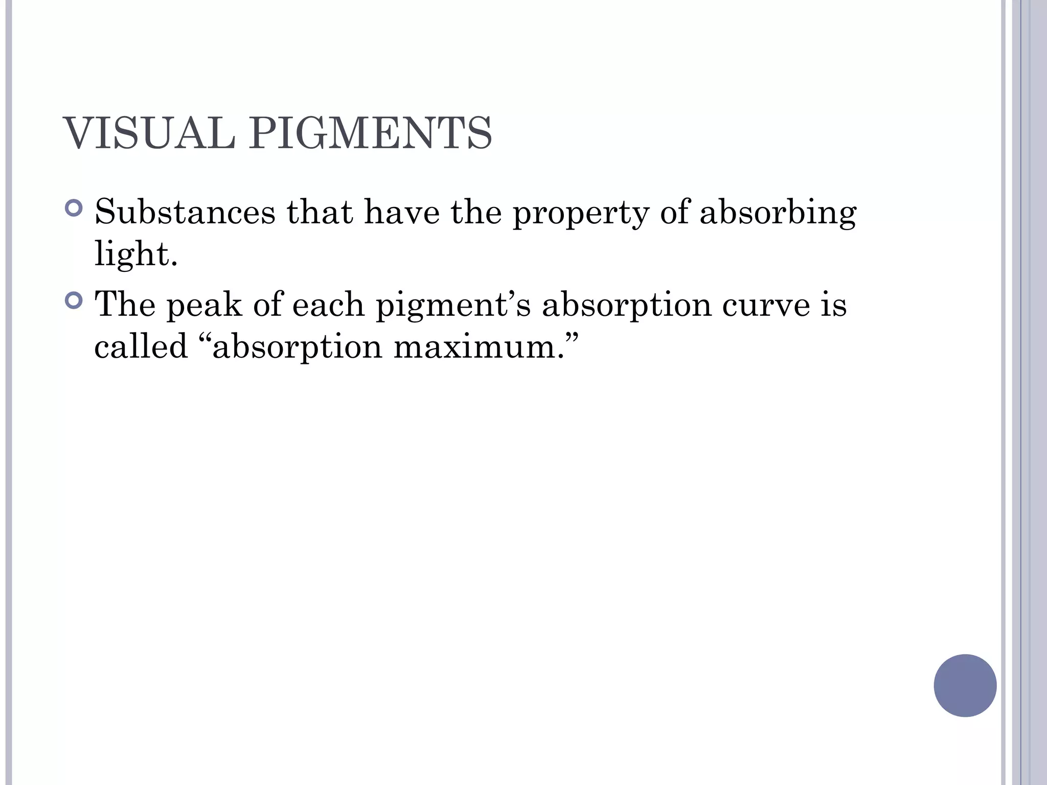 VISUAL PIGMENTS
 Substances that have the property of absorbing
light.
 The peak of each pigment’s absorption curve is
called “absorption maximum.”
 