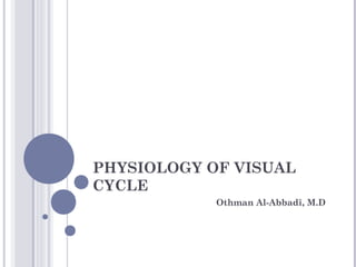 PHYSIOLOGY OF VISUAL
CYCLE
Othman Al-Abbadi, M.D
 