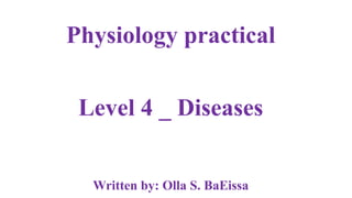 Physiology practical
Level 4 _ Diseases
Written by: Olla S. BaEissa
 