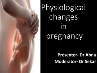 Physiological
changes
in
pregnancy
Presenter- Dr Abna
Moderator- Dr Sekar
 