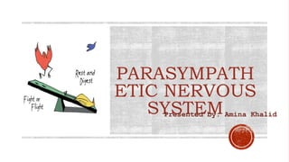 PARASYMPATH
ETIC NERVOUS
SYSTEM
Presented by: Amina Khalid
 