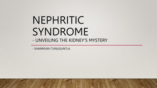 NEPHRITIC
SYNDROME
- UNVEILING THE KIDNEY'S MYSTERY
- SHANMUKH TUNUGUNTLA
 