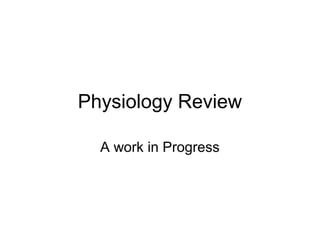 Physiology Review 
A work in Progress 
 