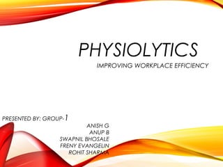 PHYSIOLYTICS
IMPROVING WORKPLACE EFFICIENCY
PRESENTED BY: GROUP-1
ANISH G
ANUP B
SWAPNIL BHOSALE
FRENY EVANGELIN
ROHIT SHARMA
 