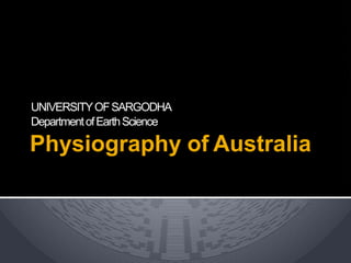 UNIVERSITYOFSARGODHA
DepartmentofEarthScience
Physiography of Australia
 