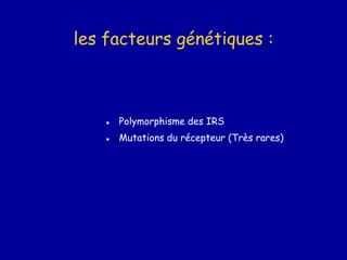 les facteurs génétiques :
● Polymorphisme des IRS
● Mutations du récepteur (Très rares)
 