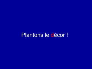 Plantons le décor !
 