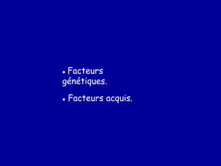 ● Facteurs
génétiques.
● Facteurs acquis.
 
