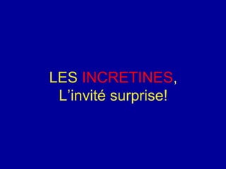 LES INCRETINES,
L’invité surprise!
 