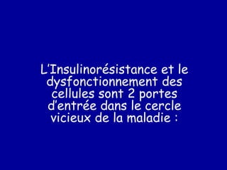 L’Insulinorésistance et le
dysfonctionnement des
cellules sont 2 portes
d’entrée dans le cercle
vicieux de la maladie :
 