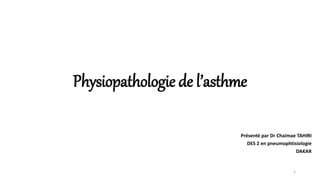 Physiopathologie de l’asthme
Présenté par Dr Chaimae TAHIRI
DES 2 en pneumophtisiologie
DAKAR
1
 