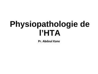 Physiopathologie de
l’HTA
Pr. Abdoul Kane
 