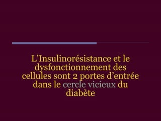 L’Insulinorésistance et le
dysfonctionnement des
cellules sont 2 portes d’entrée
dans le cercle vicieux du
diabète
 
