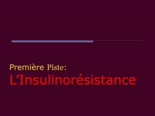 Première Piste:
L’Insulinorésistance
 