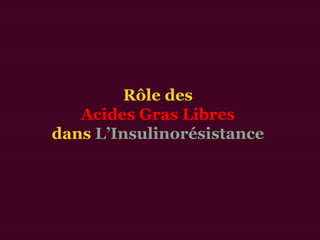 Rôle des
Acides Gras Libres
dans L’Insulinorésistance
 