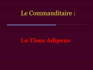Le Tissu Adipeux
Le Commanditaire :
 