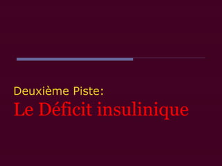 Deuxième Piste:
Le Déficit insulinique  
 