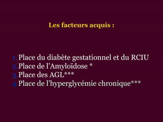 1.Place du diabète gestationnel et du RCIU
2.Place de l’Amyloïdose *
3.Place des AGL***
4.4.Place de l’hyperglycémie chronique***Place de l’hyperglycémie chronique***
Les facteurs acquis :
 