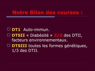 Notre Bilan des courses :
 DT1 Auto-immun.
 DTSII « Diabésité » 2/3 des DTII,
facteurs environnementaux.
 DTSIII toutes les formes génétiques,
1/3 des DTII.
 