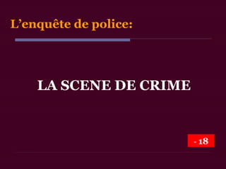LA SCENE DE CRIME
L’enquête de police:
- 18
 