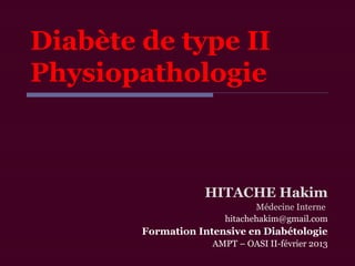 Diabète de type II
Physiopathologie
HITACHE Hakim
Médecine Interne
hitachehakim@gmail.com
Formation Intensive en Diabétologie
AMPT – OASI II-février 2013
 