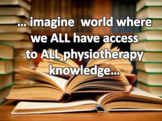 … imagine  world where we ALL have access to ALL physiotherapy knowledge…