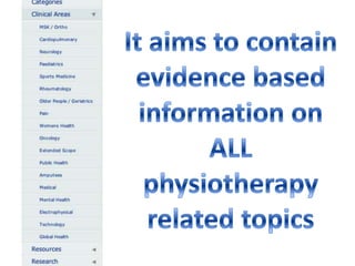 It aims to contain evidence based information on ALL physiotherapy related topics