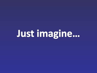Just imagine… 