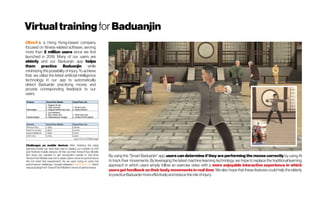 Virtualtraining for Baduanjin
OliveX is a Hong Kong-based company
focused on fitness-related software, serving
more than 2 million users since we first
launched in 2018. Many of our users are
elderly and our Baduanjin app helps
them practice Baduanjin while
minimizing the possibility of injury. To achieve
that, we utilize the latest artificial intelligence
technology in our app to automatically
detect Baduanjin practicing moves and
provide corresponding feedback to our
users.
By using the “Smart Baduanjin” app, users can determine if they are performing the moves correctly by using AI
to track their movements. By leveraging the latest machine learning technology, we hope to replace the traditional learning
approach in which users simply follow an exercise video with a more enjoyable interactive experience in which
users get feedback on their body movements in real time. We also hope that these features could help the elderly
topracticeBaduanjinmoreeffectivelyandreducetherisk ofinjury.
Challenges on mobile devices After finishing the deep
learning model, our next step was to deploy our models on iOS
and Android mobile devices. At first, we tried TensorFlow Mobile.
But since we needed to get recognition results in real time,
TensorFlow Mobile was not a viable option since its performance
did not meet this requirement. As we were trying to solve the
performance challenge, Google released TensorFlow Lite, which
wasabigleap fromTensorFlowMobilein termsof performance.
 