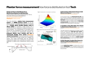 PlantarforcemeasurementhowforceisdistributedonfootTech
DesignandTestofaSoftPlantarForce
MeasurementSystemforGaitDetection
XuefengZhang,Yulong Zhao,ZhengyongDuan,YanLiu
December2012Sensors12(12):16628-40
http://doi.org/10.3390/s121216628
Citedby12 -Relatedarticles
This work describes a plantar force measurement
system. The MEMS pressure sensor, as the key
sensing element, is designed, fabricated and embedded
into a flexible silicon oil-filled bladder made of
silicon rubber to constitute a single sensing unit. A
conditioning circuit is designed for signal processing and
data acquisition. The characteristics of the plantar force
sensing unit are investigated by both static and dynamic
tests. A comparison of characteristics between the
proposed plantar force sensing unit and a
commercial flexible force sensor (Flexiforce
sensor) is presented. A practical experiment of plantar
force measurement has been carried out to validate the
system. The results demonstrate that the proposed
measurement system has a potential for success in the
application of plantar force measurement during normal
gait.
Implementationof Piezoelectric SensorinGait
Measurement System N.A. Talib et al. (2018)
https://doi.org/10.1109/ICCSCE.2018.8685027
In this proposed project, the measurement for gait using
low cost sensor is designed for gait pattern detection during
walking. This present a force sensor that will designed using
foot insole technique for real-time monitoring during walking.
This device is made up of flexible insole with three piezo
sensing elements using integrated electronic board of data
acquisition, and monitoringsystem for dataanalysis.
A Compliant 3-Axis Fiber-Optic Force Sensor
for Biomechanical Measurement Osama Al-Mai et
al. (2017) https://doi.org/10.1109/TIM.2018.2829338
This paper presents the development of a flexible, multi-axis,
intensity modulated-based fiber-optic force sensor for
concurrently measuring normal and shear forces. The
proposed sensor was prototyped to measure the three force
components by monitoring the variation of the light intensity
induced by a deformation as a result of the applied force. The
feasible applications of the sensor are ground reaction
force measurements and robot-human collision detection.
A 6DoF,Wearable,Compliant ShoeSensor for
TotalGroundReactionMeasurement Stephanie
Enget al. (2018) https://doi.org/10.1109/TIM.2018.2829338
A triaxial optical force sensor is combined with an array of
pressure sensing films to form a wearable compliant six-axis
force/moment sensor. Two sensor units were developed for
the toe and heel
 