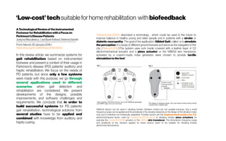 ‘Low-cost’techsuitableforhomerehabilitation with biofeedback
ATechnologicalReviewoftheInstrumented
FootwearforRehabilitationwithaFocuson
Parkinson’sDiseasePatients
JustynaMaculewicz, LiseBuskKofoed,StefaniaSerafin
SoundandMusicComputingGroup,DepartmentofArchitecture,DesignandMediaTechnology,AalborgUniversity Copenhagen,Copenhagen,Denmark
Front.Neurol.,20January2016|
https://doi.org/10.3389/fneur.2016.00001
In this review article, we summarize systems for
gait rehabilitation based on instrumented
footwear and present a context of their usage in
Parkinson’s disease (PD) patients’ auditory and
haptic rehabilitation. We focus on the needs of
PD patients, but since only a few systems
were made with this purpose, we go through
several applications used in different
scenarios when gait detection and
rehabilitation are considered. We present
developments of the designs, possible
improvements, and software challenges and
requirements. We conclude that in order to
build successful systems for PD patients’
gait rehabilitation, technological solutions from
several studies have to be applied and
combined with knowledge from auditory and
hapticcueing.
“Hijmansetal.(2007) described a technology , which could be used in the future to
improve balance in healthy young and older people and in patients with a stroke or
diabetic neuropathy. The goal of the application (Gilded Gait) called is to simulate
the perception of a range of different ground textures and serve as the navigation in the
city (Takeuchi2010).The system uses cork insole covered with a leather layer. A C2
electromechanical actuator and a piezo actuator or the VBW32 skin transducer,
activated by a custom-made noise generator, were chosen to provide tactile
stimulationtothefeet.”
Different tactors can be used in vibrating insoles. Vibration motors are not useable because only a small
frequency range can be applied and the amplitude of the vibration depends on the design of the vibration motor
only, and is therefore not individually adaptable. Possible tactors are the Engineering Acoustics,Inc.C2
electromechanical tactor, used by Priplataet al. (2003) Lancet in vibrating insoles; piezo actuators, for
example the CedratAPA400M actuator; or the VBW32 skin transducer. The dimensions, frequency range
and amplitude of the vibration applied by these tactors seem to be suitable for vibrating insoles
electromechanical tactor
 