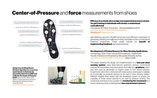 Center-of-Pressure andforcemeasurements fromshoes
Efficacyof aninsoleshoewedgeandaugmentedpressuresensor
forgaittraininginindividualswithstroke:arandomized
controlledtrial
SSungkarat,BE Fisher,AKovindha- Clinicalrehabilitation(2011)
https://doi.org/10.1177%2F0269215510386125
Citedby47 -Relatedarticles
Gait retraining using the I-ShoWS set-up was more effective in restoration of
gait speed, standing and walking symmetry and balance than a conventional
treatment programme. These results indicate the benefit of
implementingfeedback duringgaitretraining.
Design of an Artificial Neural
NetworkAlgorithm for aLow-Cost
Insole Sensorto Estimate the
Ground Reaction Force (GRF) and
Calibrate the Center of Pressure
(CoP)Sensors 2018, 18(12), 4349; 
MotionControl Laboratory, School of
Mechanical Engineering, Yonsei
University, Seoul
https://doi.org/10.3390/s18124349
DevelopmentofPrintedSensorsforShoeSensingApplications
AnindyaNag ;ShilunFeng;SubhasMukhopadhyay;JürgenKosel
FacultyofScienceandEngineering,MacquarieUniversity,Sydney
https://doi.org/10.1109/ISMICT.2018.8573717 (March2018)
The paper presents the design and implementation of a low-cost shoe
sensing system using laser-induced graphene sensors. Commercial
polymer films were laser-induced to photo-thermally form graphene, which
was then used as electrodes on Kapton tapes to form sensor patches.
Experiments were then conducted with these sensor prototypes to validate
its functionality as pressure sensors to be used in shoe sensing system.
Different weights were tested with the developed system to ensure the
capability of these sensor patches to be used as pressure sensing. The
results look promising to be a system for monitoring the movement of a
personwearingashoecontainingthese low-costpressuresensors.
 