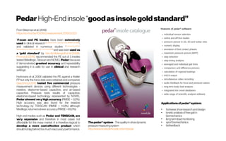 PedarHigh-End insole “goodasinsole goldstandard”
FromWeizmanetal.(2019):
https://sci-hub.tw/10.1016/j.measurement.2019.03.023
“F-scan and PE insoles have been extensively
used in clinical research [Godi etal.2014; Laneetal.2014; Muelleretal.1996]
,
and validated in numerous studies [Hurkmans etal.2006;
Ramanathanetal.2010; Puttietal.2007; Priceetal2016]
and was even used as
a ‘gold standard’ by VandeMolengraftetal.(2009).
Priceetal.(2016) recommended the PE out of 3 insoles
tested(Medilogic,TekscanandNOVELPedar)because
it ‘demonstrated greatest accuracy and repeatability
suggesting it is valid for use in clinical and research
settings’.
Hurkmans et al. 2006 validated the PE against a Kistler
FP but only the force data were obtained and compared.
Giacomozzi2010 tested five commercial pressure
measurement devices using different technologies -
resistive, elastomer-based capacitive, and air-based
capacitive. Pressure tests results of capacitive,
elastomer-based technology, represented by NOVEL
Pedar showed very high accuracy (RMSE = 3.0%).
High accuracy was also found for the resistive
technology by TEKSCAN (RMSE = 14.3%) although
Medilogicreturnedalower accuracy(RMSE =65.0%).
High end insoles such as Pedar and TEKSCAN, are
very expensive and therefore in most cases not
affordable for the mass market. It is therefore logical to
develop a more cost-effective product which
shouldnotlagbehindtoomuchinaccuracyperformance.
Thepedar®system -Thequalityin-shoedynamic
pressuremeasuringsystem
http://www.novel.de/novelcontent/pedar
Applicationsofpedar® system:
●
footwear shoeresearchanddesign
●
kineticanalysisoffreegaitin
biomechanics
●
longtermloadmonitoring
●
sportbiomechanics
●
biofeedback
 