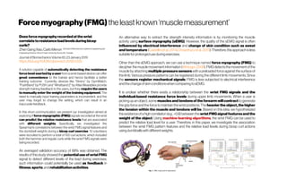 Forcemyography(FMG)theleastknown‘musclemeasurement’
Doesforcemyographyrecordedatthewrist
correlatetoresistanceloadlevelsduringbicep
curls?
ZhenGangXiao,CarloMenon Schools ofMechatronics Systems Engineeringand
EngineeringScience,SimonFraserUniversity,Surrey,BC, Canada
JournalofBiomechanicsVolume83,23January2019
https://doi.org/10.1016/j.jbiomech.2018.11.035
A solution capable of automatically detecting the resistance
force level exerted by a user from a wrist-based device can offer
great convenience to the trainee and hence facilitate a better
training outcome. Currently, devices like ‘‘Strenx” by GymWatch,
‘‘PushBand” by PUSH, and ‘‘Wristband 2” by Atlas Wearables provide
strength training feedback to the users, but they require the users
to manually enter the weight of the training equipment. The
need to manually input training parameters is inconvenient, and the
user may forget to change the setting, which can result in an
inaccuratefeedback.
In this short communication, we present our investigation aimed at
exploring if force myographic (FMG) signalsrecorded at the wrist
can predict the relative resistance levels that are associated
with different weights. Specifically, we investigated the
Spearman’s correlations between the wrist FMG signal features and
the dumbbell weights during a bicep curl exercise. 10 volunteers
were recruited to perform a total of 100 curl actions, which included
both the hammer and regular curls while the wrist FMG signals were
beingrecorded.
An averaged validation accuracy of 88% was obtained. The
resultsofthisstudyshowedthepotentialuse ofwristFMG
signal to detect different levels of the load during exercises;
such information could potentially be used as feedback in
fitness,sports,andrehabilitationactivities.
An alternative way to extract the strength intensity information is by monitoring the muscle
activity using surface myography (sEMG). However, the quality of the sEMG signal is often
influenced by electrical interference and change of skin condition such as sweat
andtemperature (Castellinietal.,2014; Chowdhuryetal.,2013).Therefore,thisapproach isless
suitablefor prolongeduseduringexercises.
Other than the sEMG approach, we can use a technique named force myography (FMG) to
decipher the musclemovementinformation (Wininger,2008).FMG detectsthe movementofthe
muscle by attaching multiple pressure sensors with a preloaded force against the surface of
the limb. Various pressure patterns can be registered during the different limb movements. Since
the sensors register mechanical signals, FMG is less subjected to electrical interference
andthechangeofskinconditionswhencomparingtosEMG.
It is unclear whether there exists a relationship between the wrist FMG signals and the
individual-based resistance force levels during upper limb movements. When a user is
picking upan object,some musclesand tendonsof the forearmwill contract togenerate
the grip force and the force to maintain the wrist positions.The heavier the object,the higher
the tension within the muscle and tendons will be. Based on this idea, we hypothesized
theexistenceofahighcorrelation (e.g.,>0.8) between the wristFMGsignalfeaturesandthe
weight of the object. Using machine learning algorithms, the wrist FMG can be used to
predict the relative load level for a user. Therefore, in this paper, we investigate the association
between the wrist FMG pattern features and the relative load levels during bicep curl actions
usingdumbbellswithdifferentweights.
 