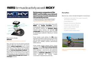 fNIRS formuscleactivity aswell: MOXY
MoxyOutdoorBundle
$819.00
https://www.moxymonitor.com/device/
Moxy uses light from the near-infrared wavelength
spectrum (light from about 670 to 810 nm) to
measure muscle oxygenation levels in muscle
tissue. ANT+ and BLE Radio for transmitting data to
sport watches, smart phones and computers.
Provides real time physiologic feedback. The
Moxy algorithm is insensitive to motion, so it can be
used in even the most vigorous sports Moxy is
physiologically accurate; it is designed to measure
into muscle tissue through up to 12 mm (1/2”)
of fatlayer thickness
Performance comparisonofthe
MOXY andPortaMonnear-infrared
spectroscopymuscleoximetersat
restand during exercise
Chris J. McManus; Jay Collison; ChrisE. Cooper Univ. ofEssex (United Kingdom)
J.ofBiomedicalOptics,23(1),015007(2018).
https://doi.org/10.1117/1.JBO.23.1.015007
This study shows that in this subject group both
MOXY and Artinis PortaMon produce
physiologically credible TSI measures during rest
and exercise. However, the absolute values
obtained during exercise are generally not
comparable between devices unless corrected
by physiological calibration following an arterial
occlusion.
Future studies could address the tHb values
reportedbytheMOXYdeviceandcomparethese
with the (rarely reported) scaled tHb that can be
derived from spatially resolved spectroscopy
(SRS)methods..
Future studies should measure tissue oxygen
saturation index (TSI) trend during dynamic
exercise of those with adipose tissue thickness
(ATT) between 7 and 15 mm and determine
whether the influence of ATT can be removed by
applying an ischemic calibration as has been
shown previously for muscle oxygen
consumptionmeasurementspreviously.
https://www.artinis.com/case-studies?category=
Portamon
 