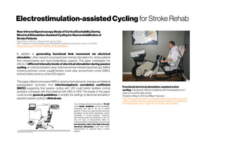 Electrostimulation-assistedCycling for Stroke Rehab
NearInfraredSpectroscopyStudyofCorticalExcitabilityDuring
ElectricalStimulation-AssistedCyclingforNeurorehabilitationof
StrokePatients
Chao-Chen Lo ; Pei-Yi Lin ; Zheng-Yu Hoe; Jia-JinJ. Chen
IEEE Transactionson Neural Systemsand RehabilitationEngineering ( Volume: 26 , Issue: 6 , June2018 )
https://doi.org/10.1109/TNSRE.2018.2829804
In addition to generating functional limb movement via electrical
stimulation, other research proposed lower intensity stimulation for stroke patients
from proprioceptive and neuro-biofeedback aspects. This paper investigates the
effects of different intensity levels of electrical stimulation during passive
cycling on cortical activation using multichannel near infrared spectroscopy (NIRS)
covering premotor cortex, supplementary motor area, sensorimotor cortex (SMC),
andsecondarysensorycortex(S2)regions
Thispaper utilizednoninvasiveNIRStoobserve hemodynamicchangesandbilateral
autoregulation symmetry from interhemispheric correlation coefficient
(IHCC) suggesting that passive cycling with LES could better facilitate cortical
activation compared with that obtained with NES or HES. The results of this paper
could provide general guidelines to simplify the settings of electrical stimulation-
assisted-passivecycling inclinicaluse.
In our findings, electrical stimulation of 10 mA
could better facilitate cortical excitability
compared with that of 30 mA in stroke
patients. Furthermore, high-intensity electrical
stimulation would further deactivate cortical
excitability in normal subjects. Therefore,
high-intensity electrical stimulation of 30 mA
may not have an improvement effect on
cortical activation. Interestingly, we found that
low-intensity rather than high-intensity
electrical stimulation could have better
enhancement on neuronal firing in stroke
patients
Functionalelectricalstimulation-assisted active
cycling–therapeuticeffectsin patientswithhemiparesisfrom7
daysto6 months afterstroke
Posted onMay8,2015byWilliamHarrison
https://www.physiospot.com/research/functional-electrical-stim
ulation-assisted-active-cycling-therapeutic-effects-in-patients-w
ith-hemiparesis-from-7-days-to-6-months-after-stroke/
 